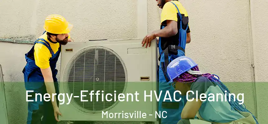  Energy-Efficient HVAC Cleaning Morrisville - NC