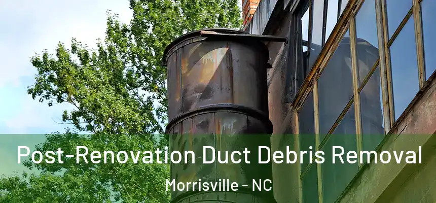  Post-Renovation Duct Debris Removal Morrisville - NC
